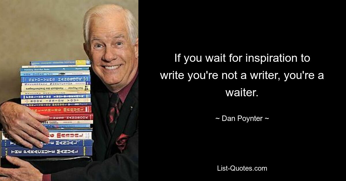 If you wait for inspiration to write you're not a writer, you're a waiter. — © Dan Poynter