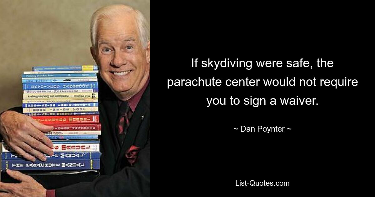 If skydiving were safe, the parachute center would not require you to sign a waiver. — © Dan Poynter