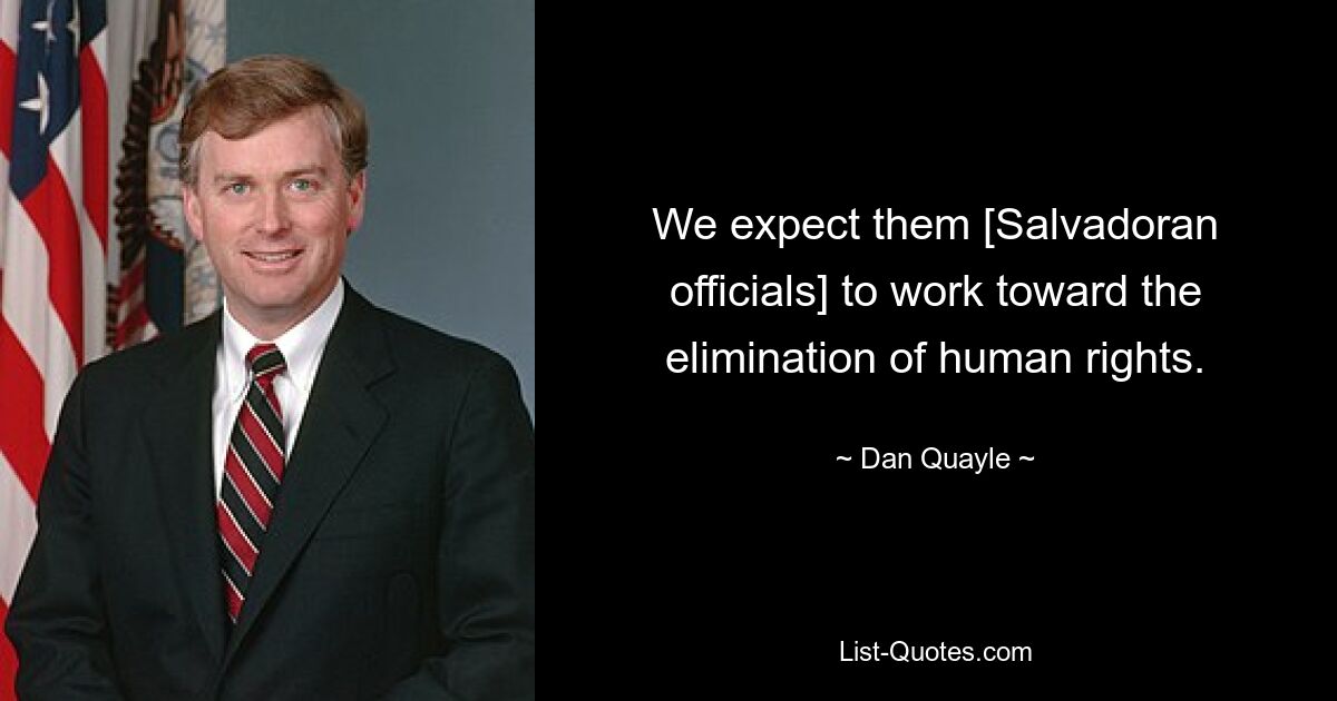 We expect them [Salvadoran officials] to work toward the elimination of human rights. — © Dan Quayle