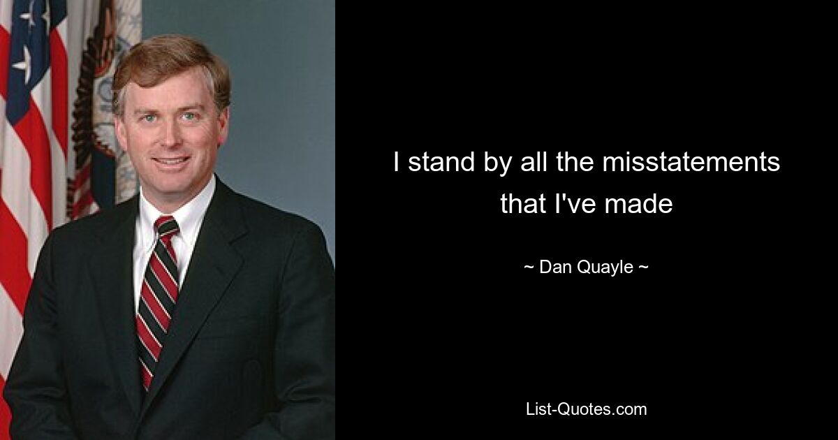 I stand by all the misstatements that I've made — © Dan Quayle