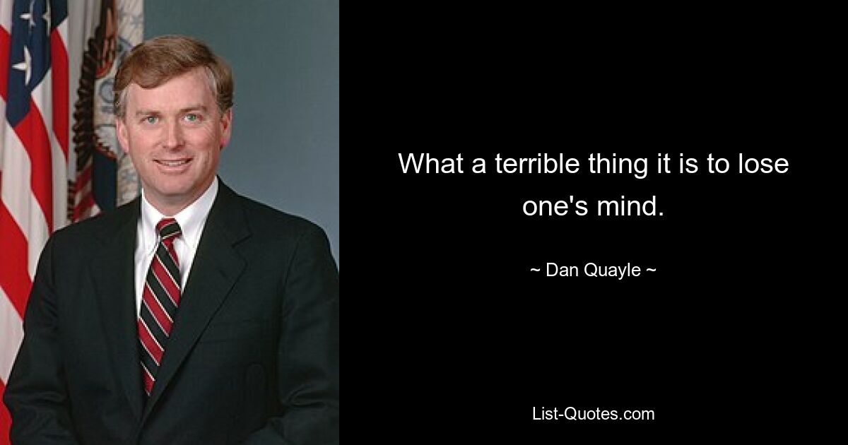 What a terrible thing it is to lose one's mind. — © Dan Quayle