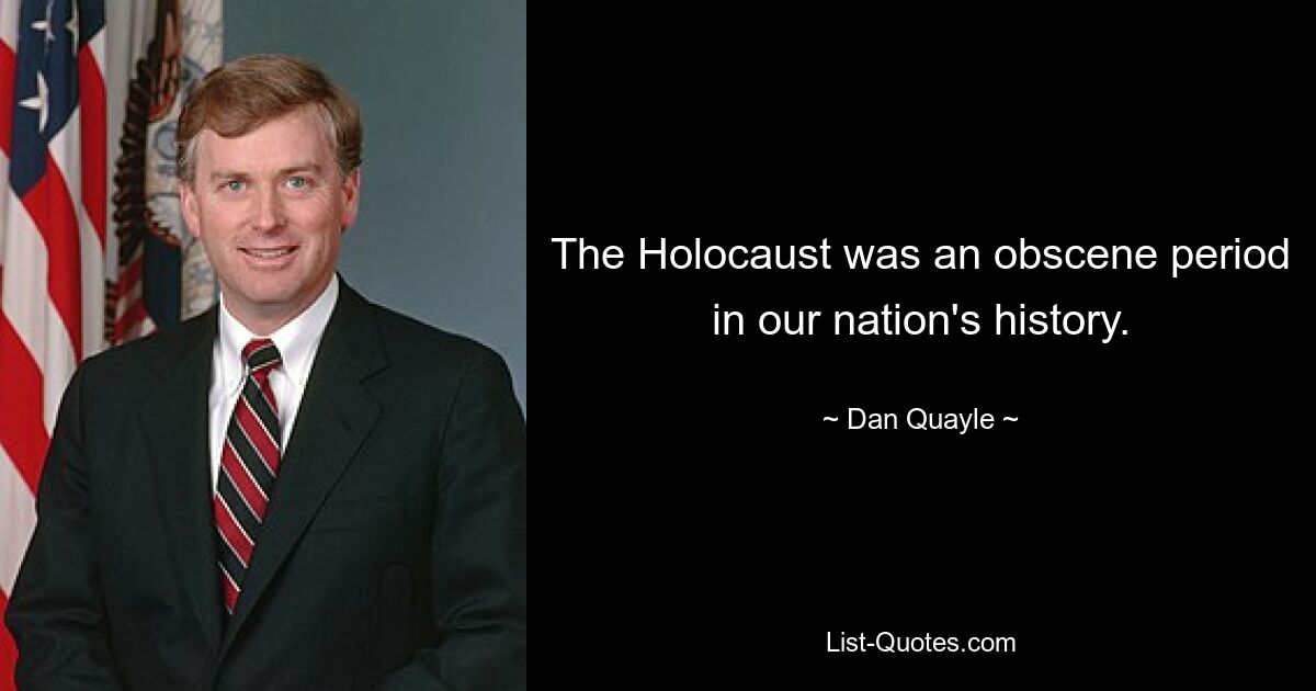 The Holocaust was an obscene period in our nation's history. — © Dan Quayle