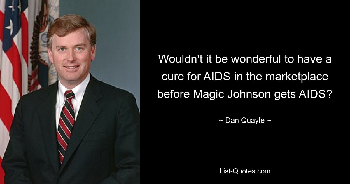 Wouldn't it be wonderful to have a cure for AIDS in the marketplace before Magic Johnson gets AIDS? — © Dan Quayle