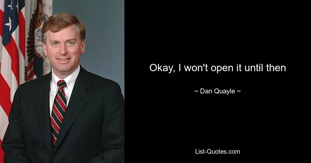 Okay, I won't open it until then — © Dan Quayle