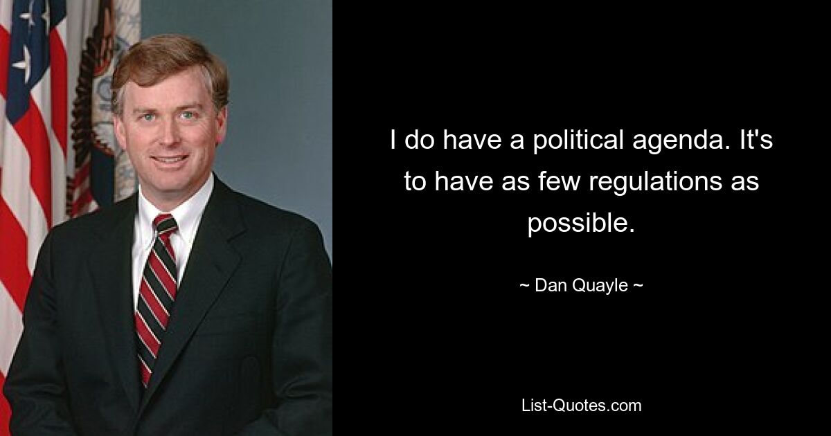 I do have a political agenda. It's to have as few regulations as possible. — © Dan Quayle