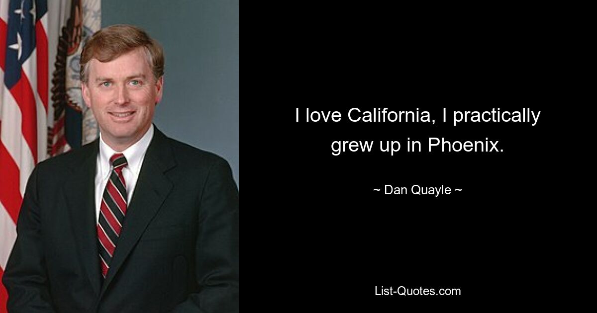 I love California, I practically grew up in Phoenix. — © Dan Quayle