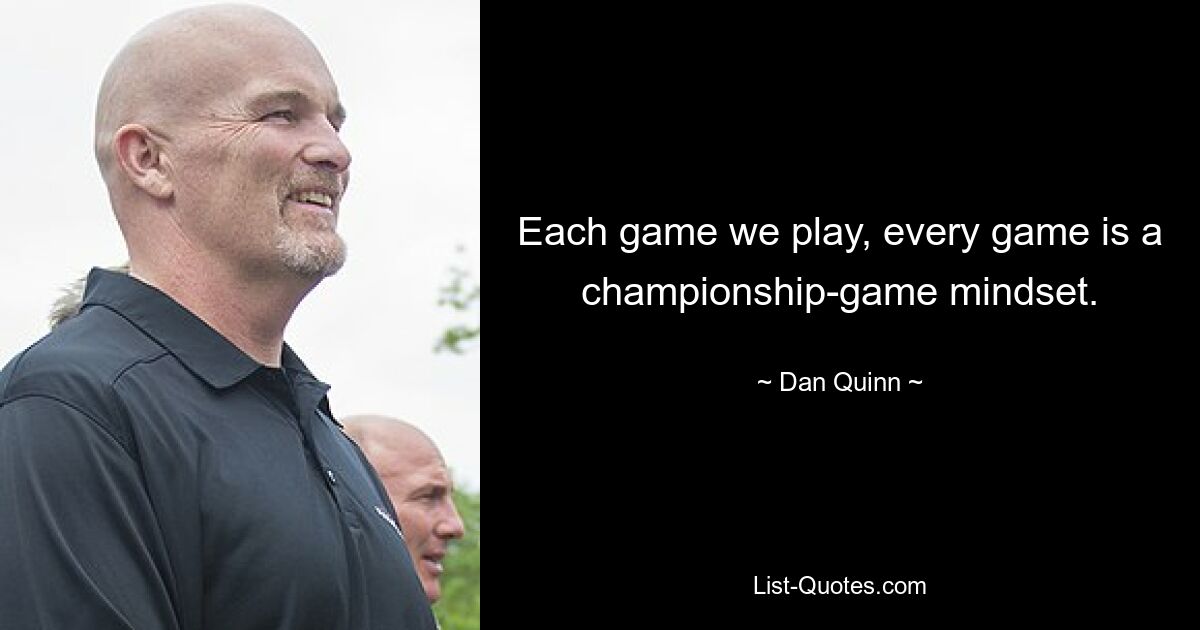 Each game we play, every game is a championship-game mindset. — © Dan Quinn