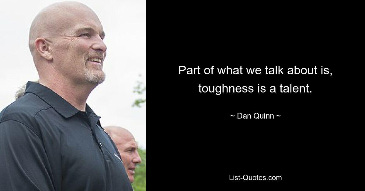 Part of what we talk about is, toughness is a talent. — © Dan Quinn