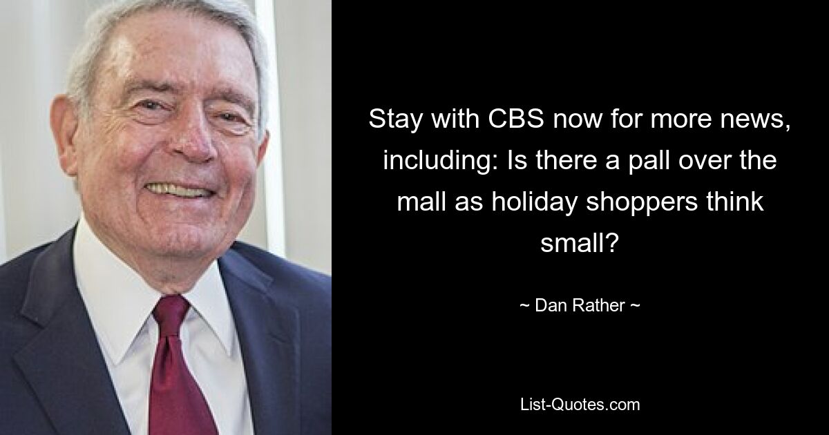 Stay with CBS now for more news, including: Is there a pall over the mall as holiday shoppers think small? — © Dan Rather