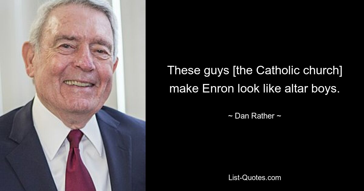 These guys [the Catholic church] make Enron look like altar boys. — © Dan Rather