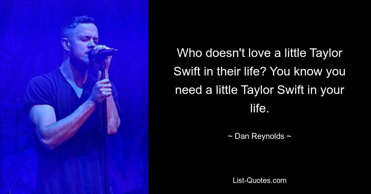 Who doesn't love a little Taylor Swift in their life? You know you need a little Taylor Swift in your life. — © Dan Reynolds