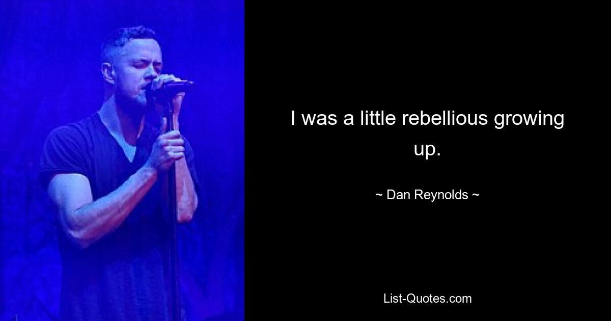 I was a little rebellious growing up. — © Dan Reynolds