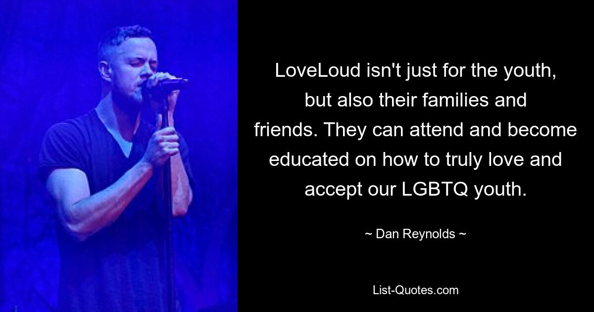 LoveLoud isn't just for the youth, but also their families and friends. They can attend and become educated on how to truly love and accept our LGBTQ youth. — © Dan Reynolds