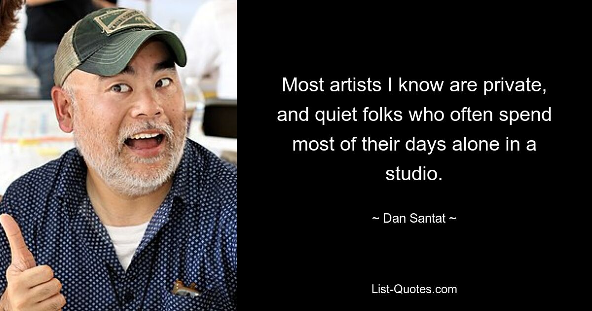 Most artists I know are private, and quiet folks who often spend most of their days alone in a studio. — © Dan Santat