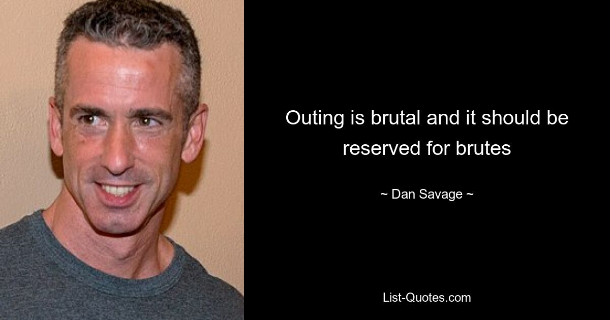 Outing is brutal and it should be reserved for brutes — © Dan Savage