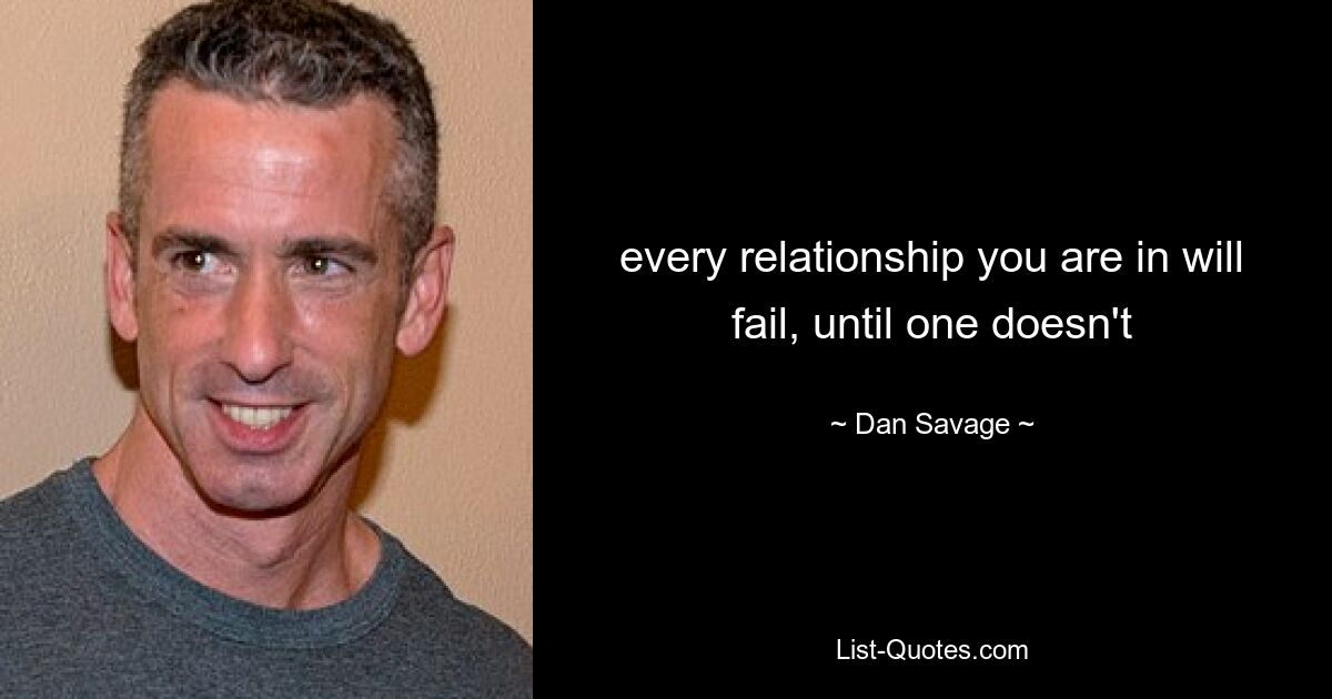 every relationship you are in will fail, until one doesn't — © Dan Savage