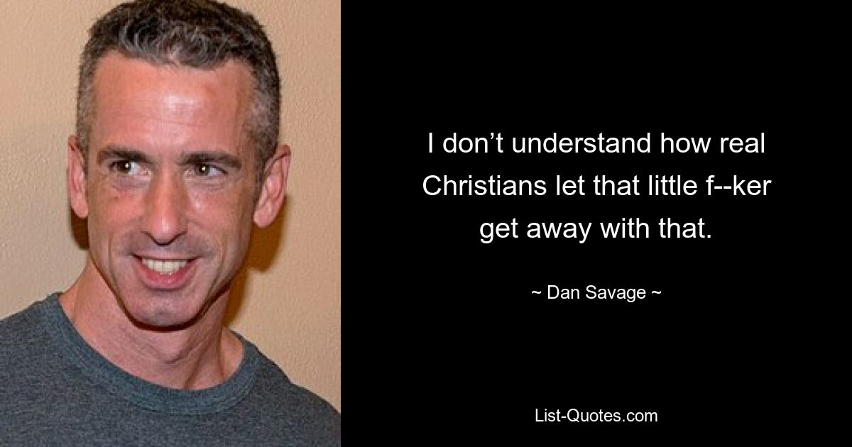 I don’t understand how real Christians let that little f--ker get away with that. — © Dan Savage