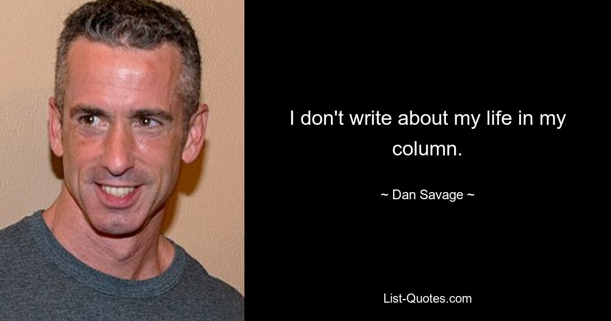 I don't write about my life in my column. — © Dan Savage