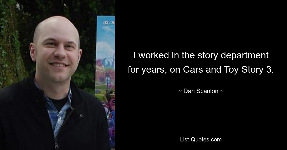 I worked in the story department for years, on Cars and Toy Story 3. — © Dan Scanlon