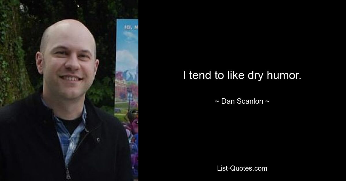 I tend to like dry humor. — © Dan Scanlon