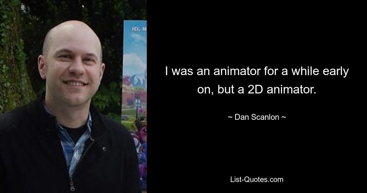 I was an animator for a while early on, but a 2D animator. — © Dan Scanlon