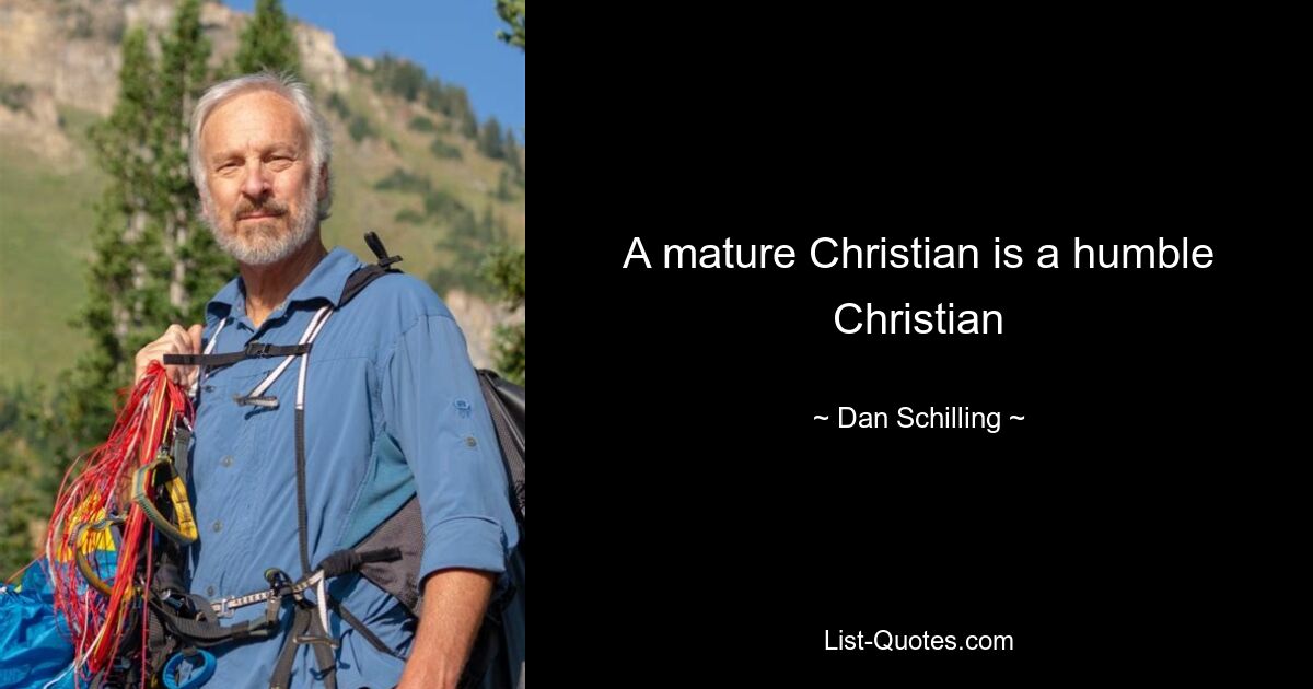 A mature Christian is a humble Christian — © Dan Schilling