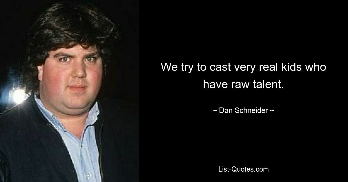 We try to cast very real kids who have raw talent. — © Dan Schneider