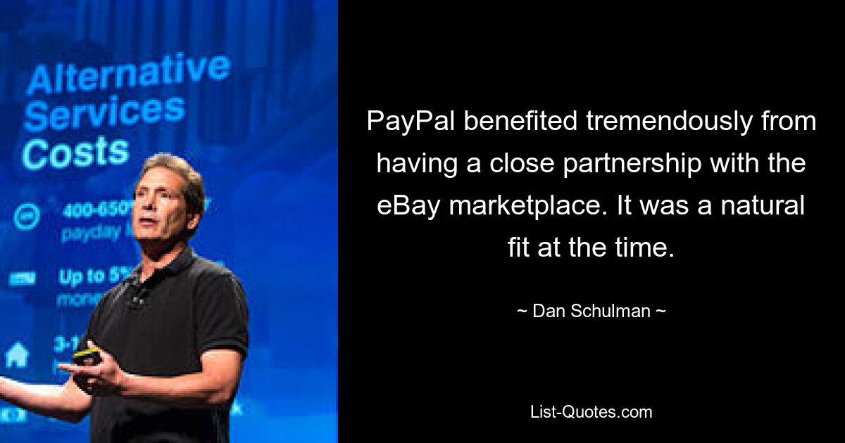 PayPal benefited tremendously from having a close partnership with the eBay marketplace. It was a natural fit at the time. — © Dan Schulman