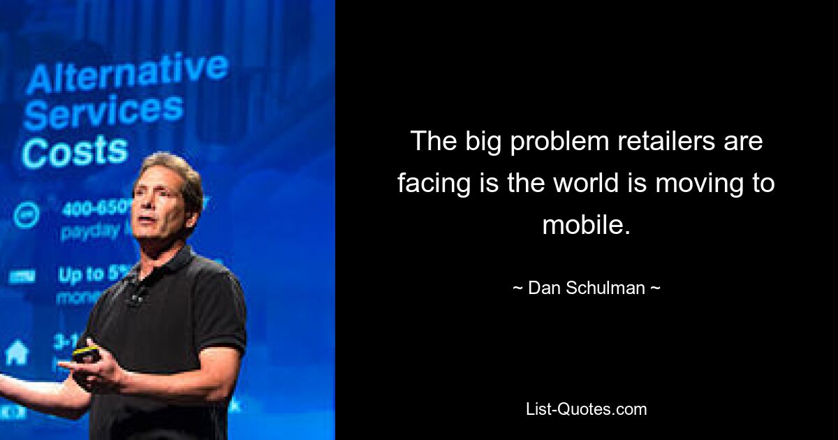 The big problem retailers are facing is the world is moving to mobile. — © Dan Schulman