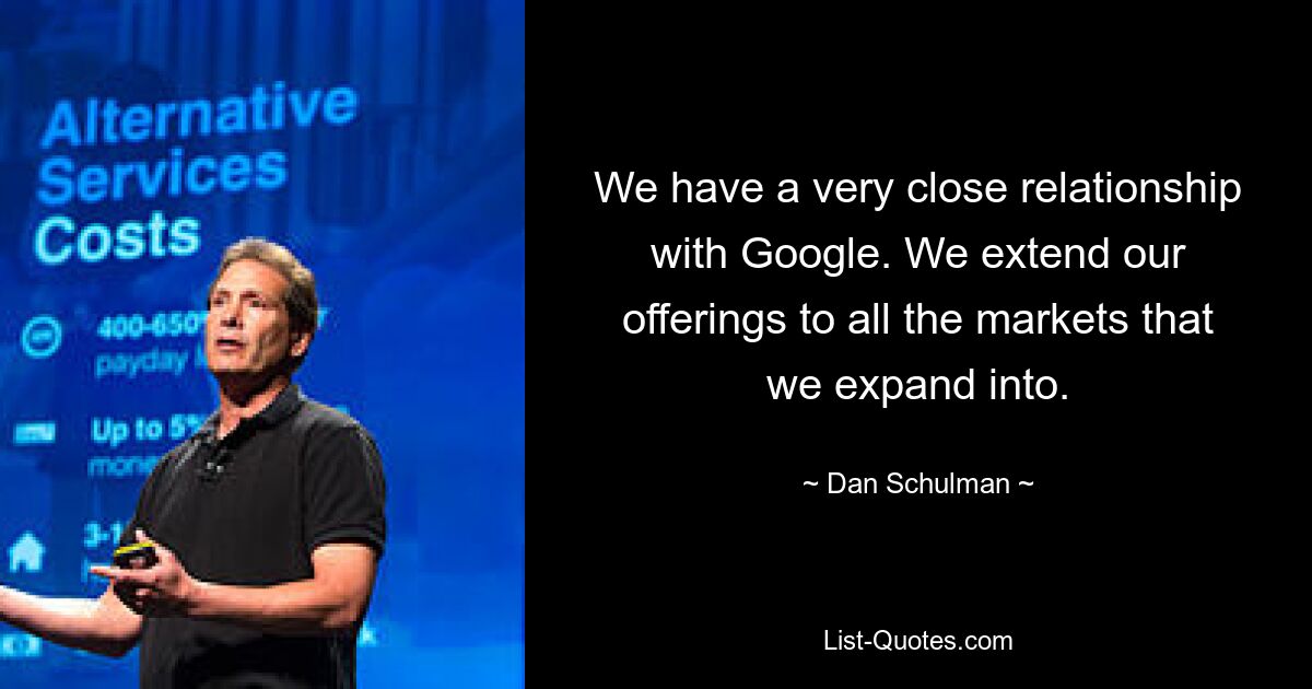 We have a very close relationship with Google. We extend our offerings to all the markets that we expand into. — © Dan Schulman