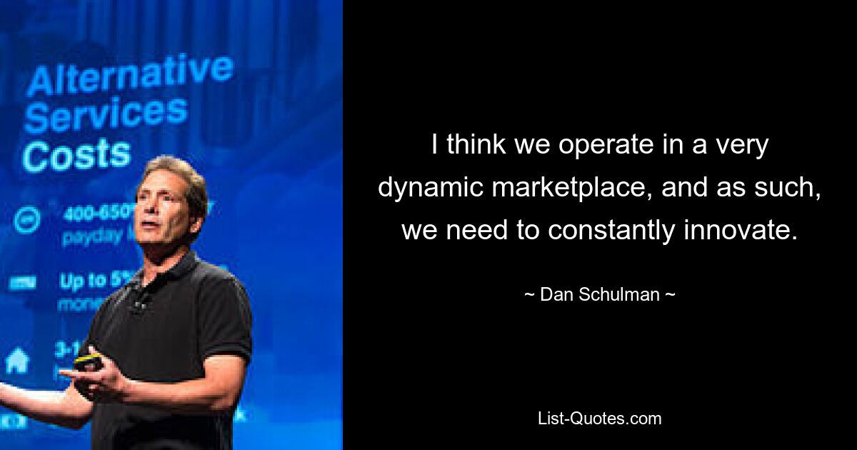 I think we operate in a very dynamic marketplace, and as such, we need to constantly innovate. — © Dan Schulman