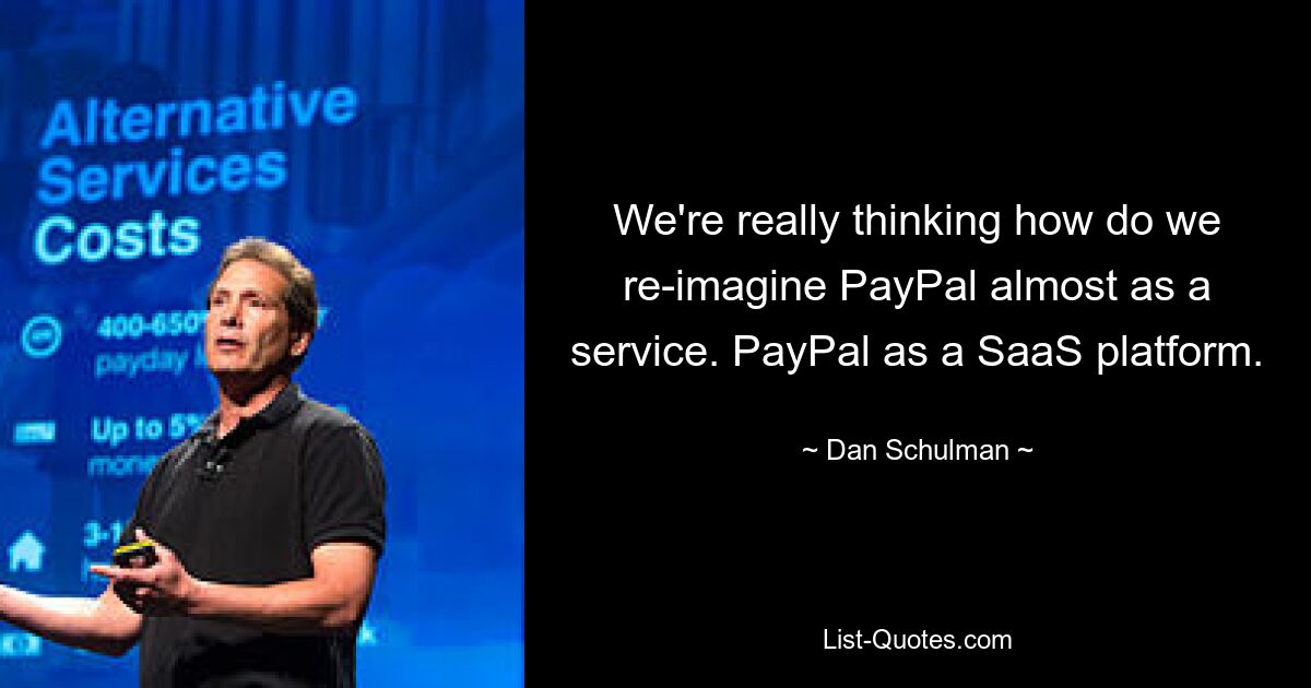 We're really thinking how do we re-imagine PayPal almost as a service. PayPal as a SaaS platform. — © Dan Schulman