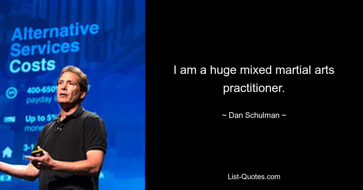 I am a huge mixed martial arts practitioner. — © Dan Schulman