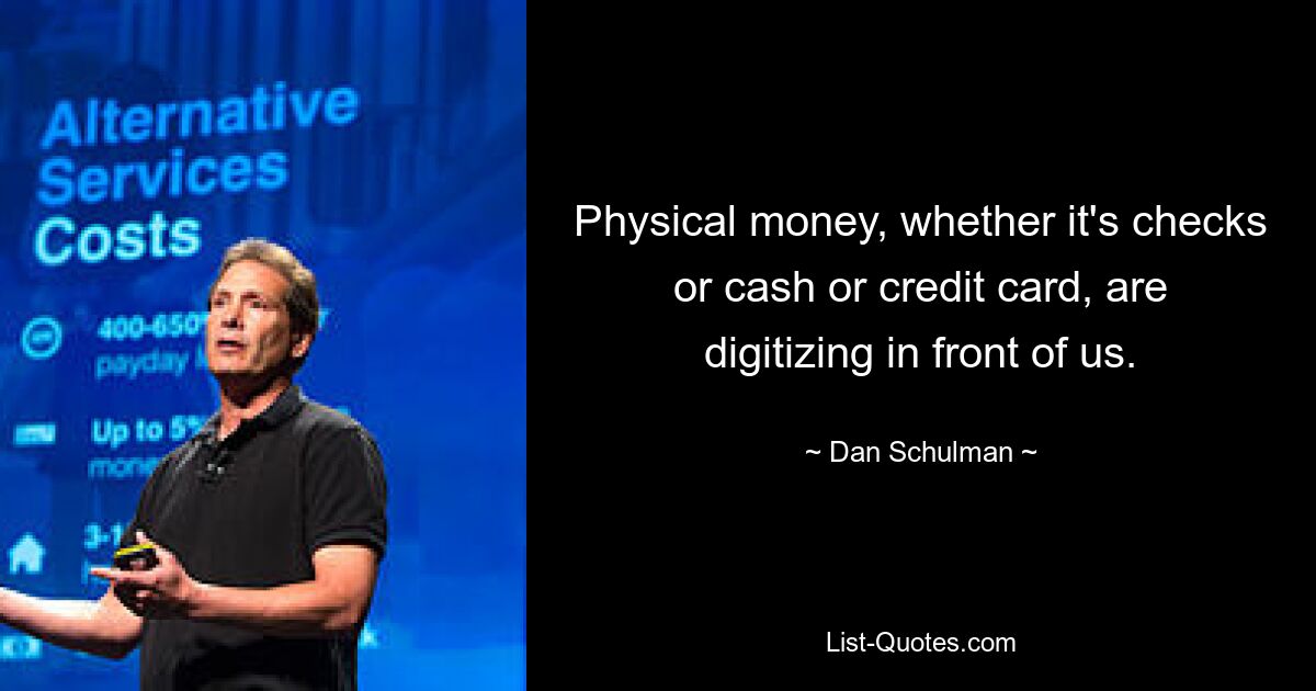 Physical money, whether it's checks or cash or credit card, are digitizing in front of us. — © Dan Schulman