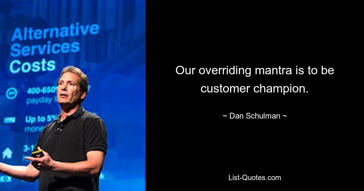 Our overriding mantra is to be customer champion. — © Dan Schulman