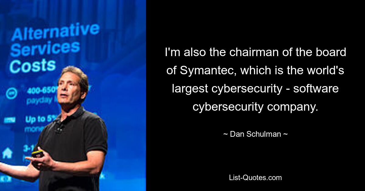 I'm also the chairman of the board of Symantec, which is the world's largest cybersecurity - software cybersecurity company. — © Dan Schulman