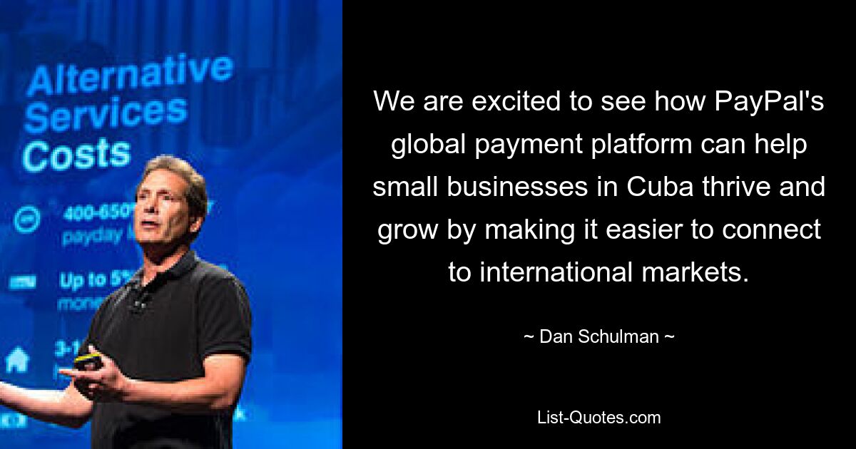 Wir sind gespannt, wie die globale Zahlungsplattform von PayPal kleinen Unternehmen in Kuba zu Erfolg und Wachstum verhelfen kann, indem sie die Anbindung an internationale Märkte erleichtert. — © Dan Schulman