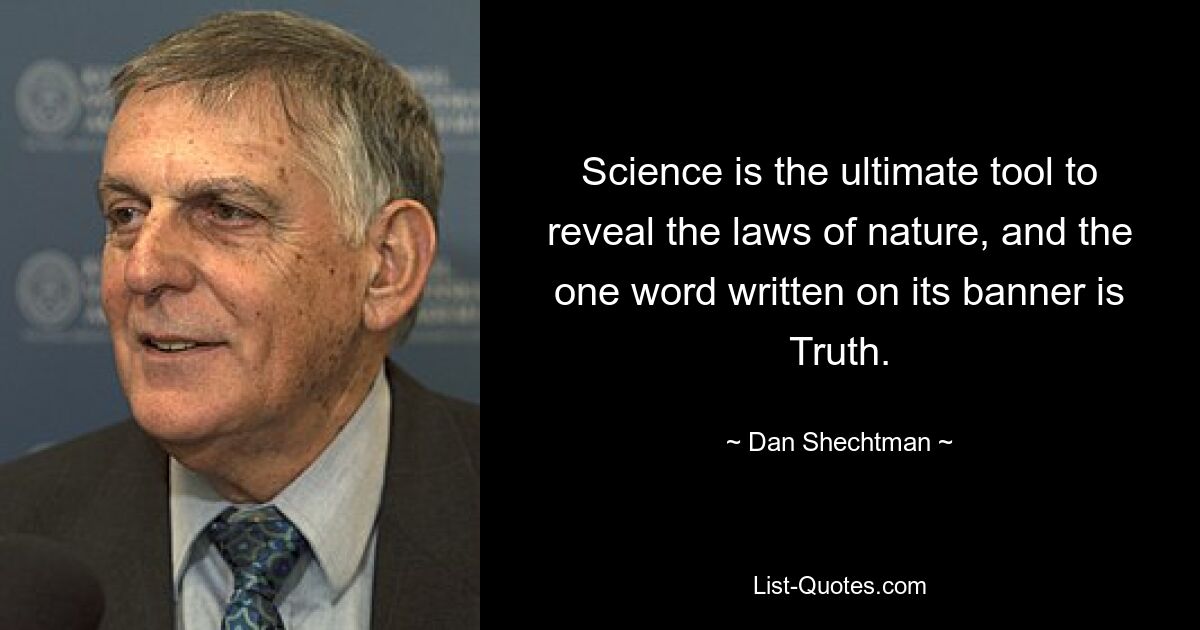 Science is the ultimate tool to reveal the laws of nature, and the one word written on its banner is Truth. — © Dan Shechtman