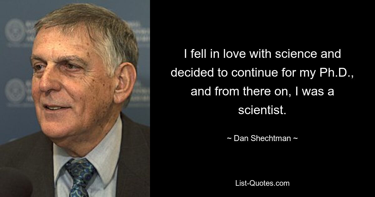 I fell in love with science and decided to continue for my Ph.D., and from there on, I was a scientist. — © Dan Shechtman