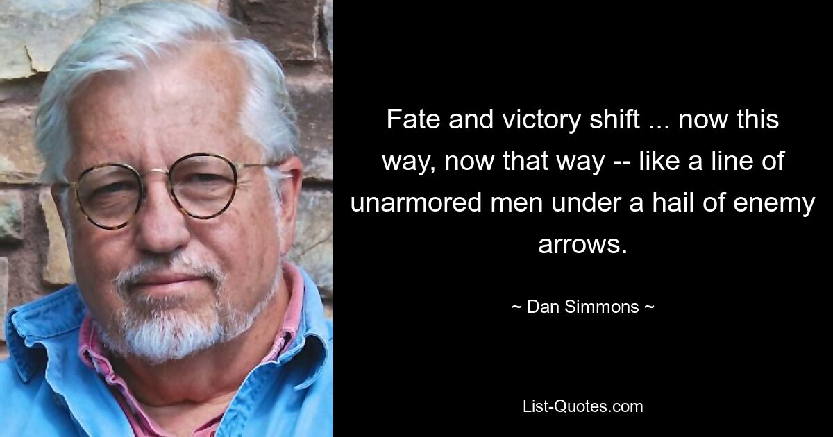 Fate and victory shift ... now this way, now that way -- like a line of unarmored men under a hail of enemy arrows. — © Dan Simmons