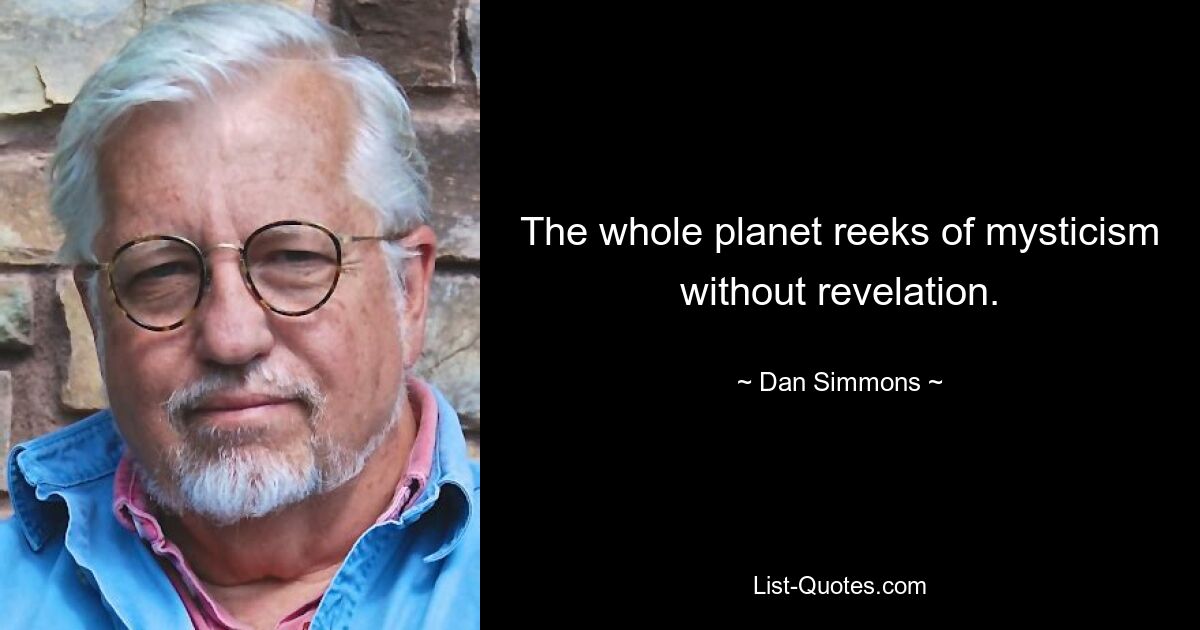 The whole planet reeks of mysticism without revelation. — © Dan Simmons