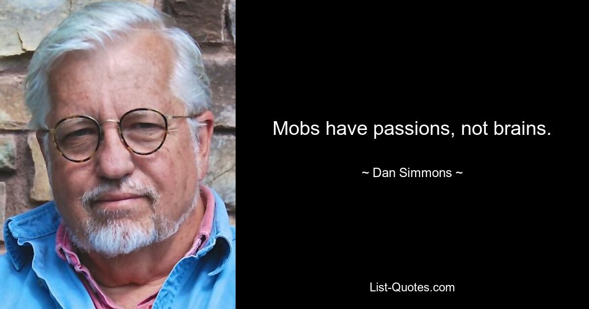 Mobs have passions, not brains. — © Dan Simmons