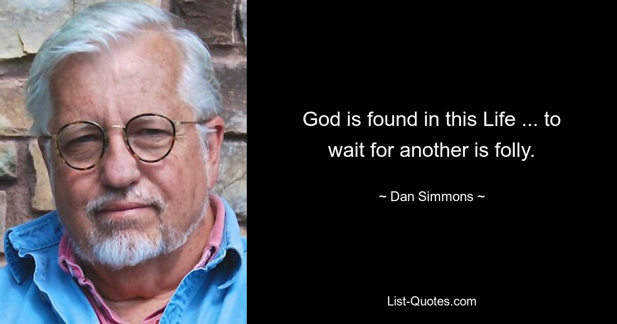 God is found in this Life ... to wait for another is folly. — © Dan Simmons