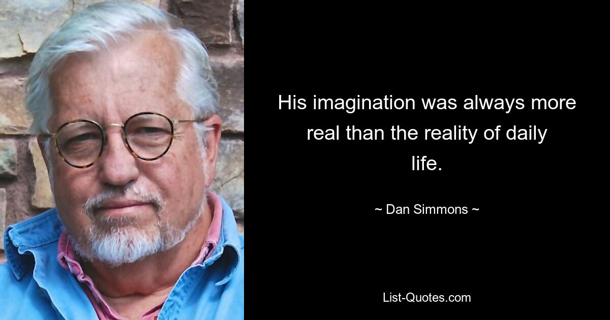 His imagination was always more real than the reality of daily life. — © Dan Simmons