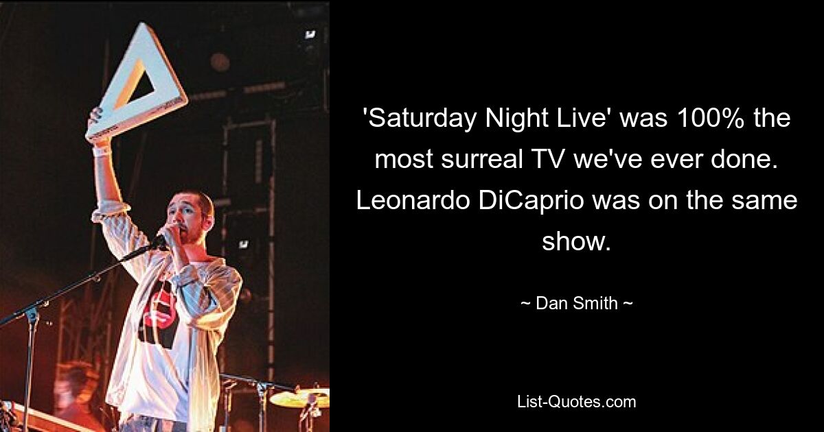 'Saturday Night Live' was 100% the most surreal TV we've ever done. Leonardo DiCaprio was on the same show. — © Dan Smith