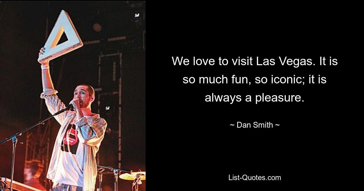 We love to visit Las Vegas. It is so much fun, so iconic; it is always a pleasure. — © Dan Smith