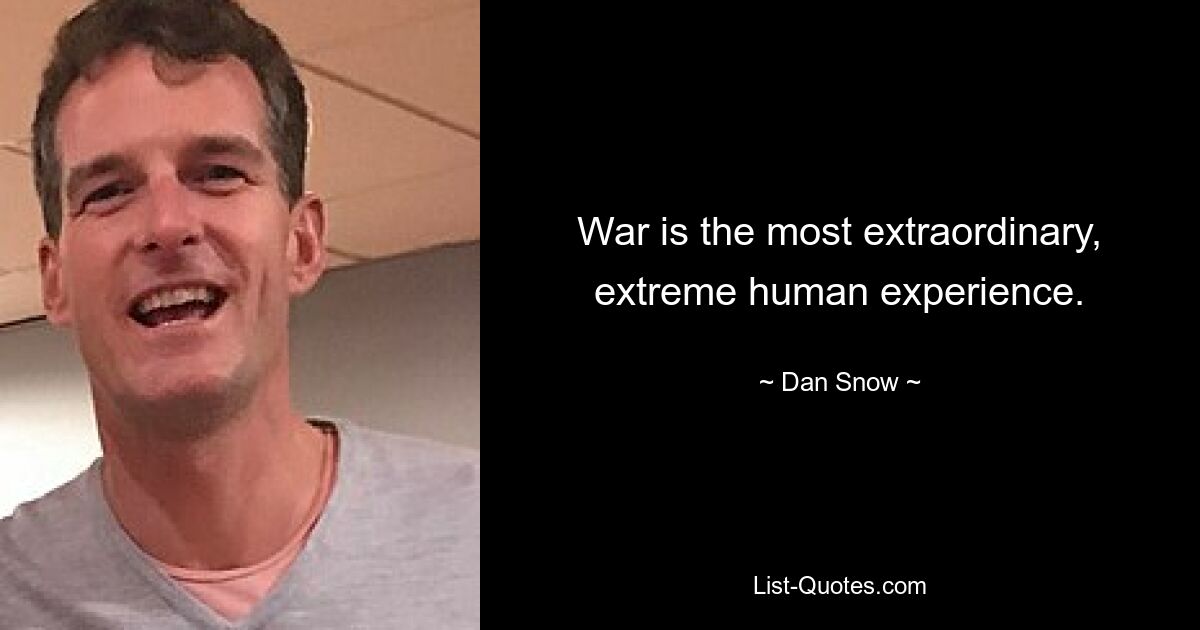 War is the most extraordinary, extreme human experience. — © Dan Snow