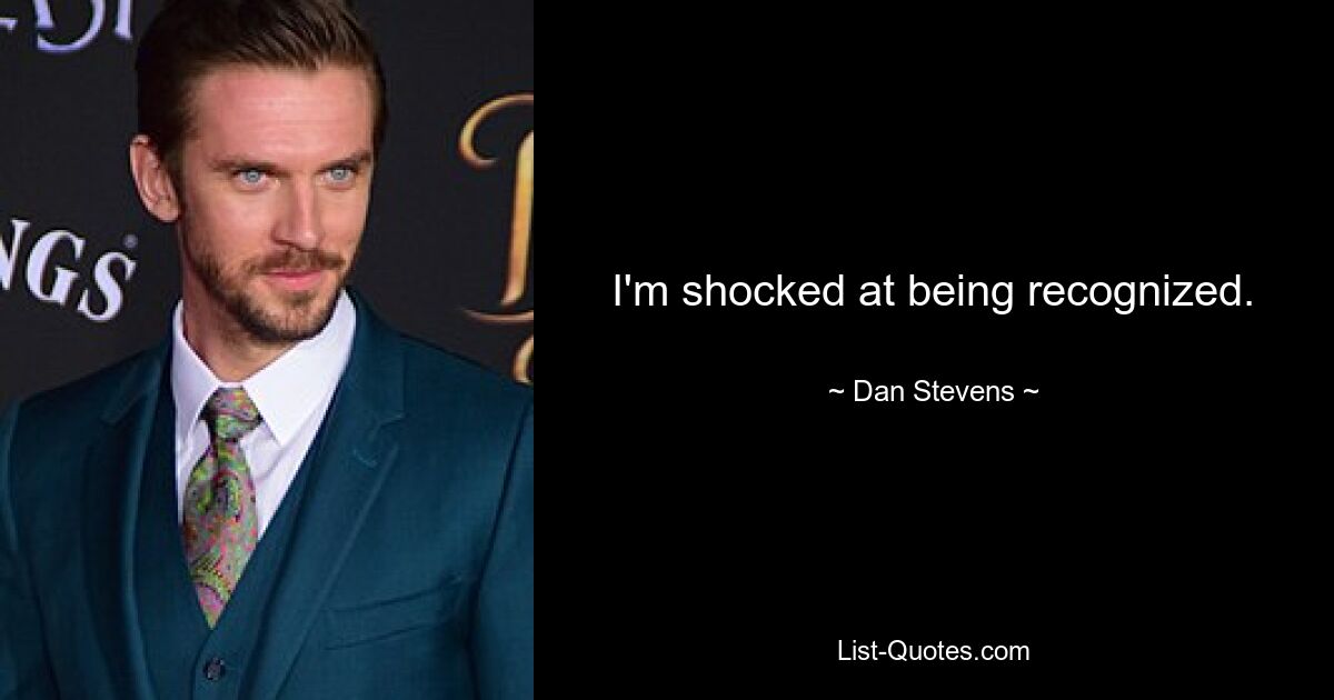 I'm shocked at being recognized. — © Dan Stevens