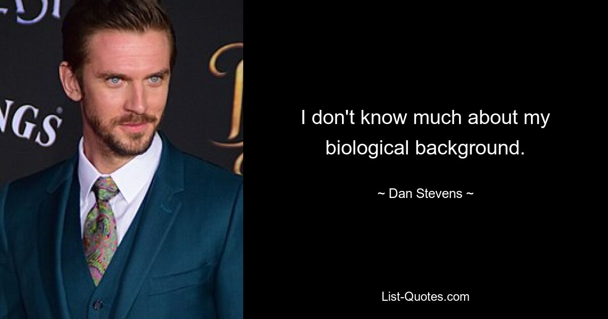 I don't know much about my biological background. — © Dan Stevens