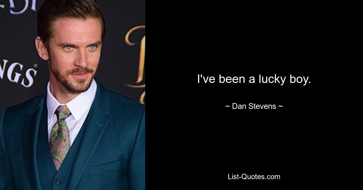 I've been a lucky boy. — © Dan Stevens